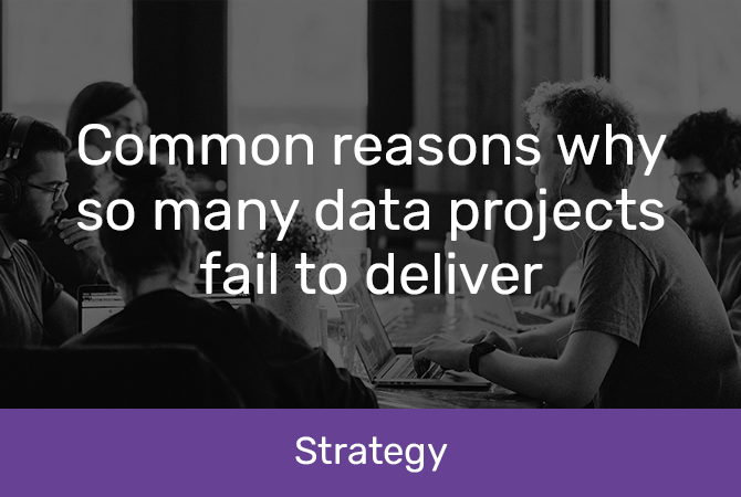 Common reasons why so many data projects fail to deliver