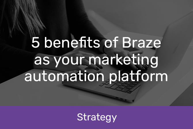 5 benefits of Braze as your marketing automation platform 